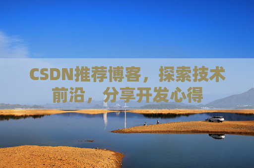 CSDN推荐博客，探索技术前沿，分享开发心得